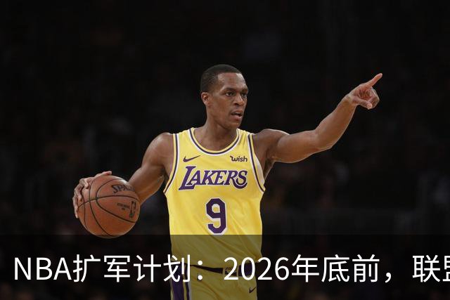 NBA扩军计划：2026年底前，联盟要做决定！